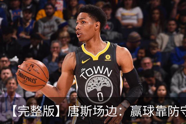 【完整版】唐斯场边：赢球靠防守 母亲在天之灵给我平静与力量