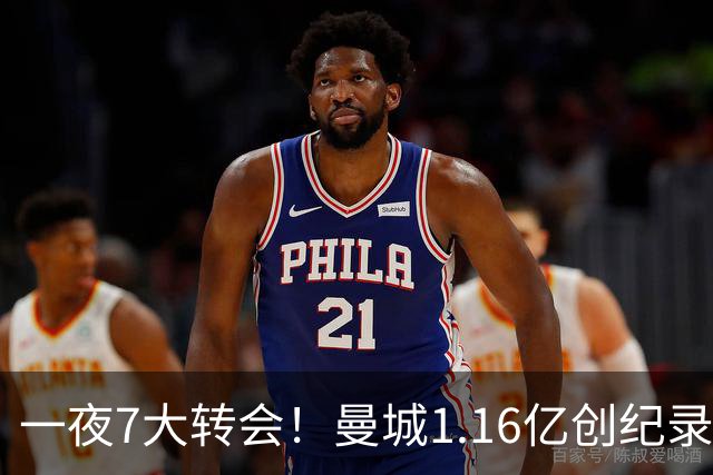一夜7大转会！曼城1.16亿创纪录，渣叔接手德国队，英超意甲西甲大洗牌