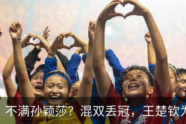 不满孙颖莎？混双丢冠，王楚钦为何黑脸？原因找到，谁注意退场举动