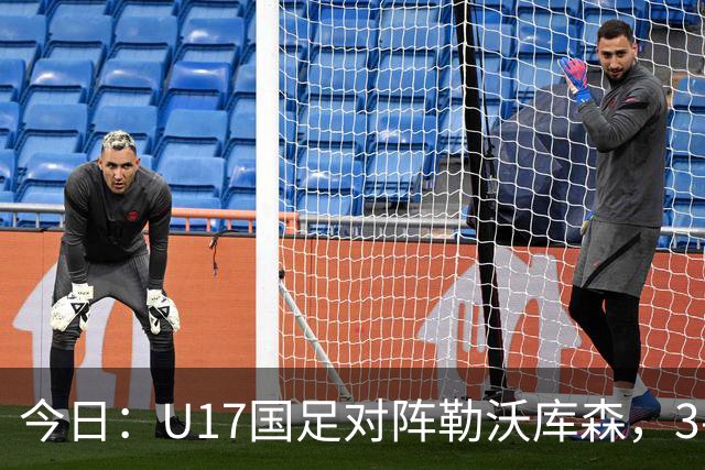 今日：U17国足对阵勒沃库森，3-2绝杀阿森纳后再迎德甲劲旅，能否三连胜？