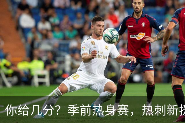 你给几分？季前热身赛，热刺新援M费打进一记精彩凌空抽射
