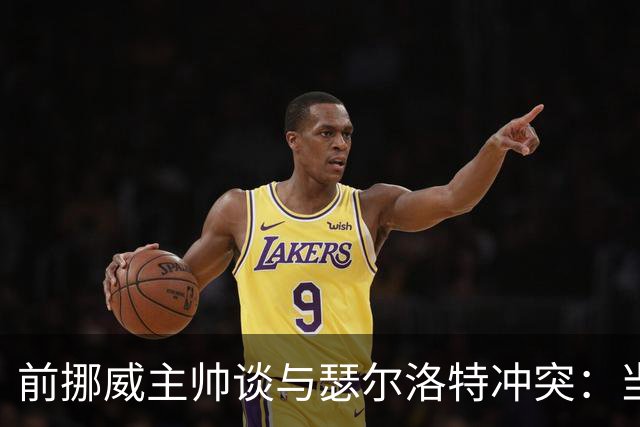 前挪威主帅谈与瑟尔洛特冲突：当时他还年轻气盛，把责任推给别人
