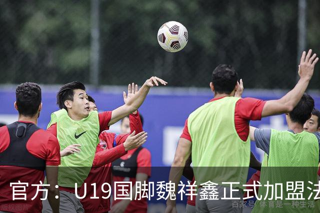 官方：U19国脚魏祥鑫正式加盟法甲欧塞尔 签约5年身披49号