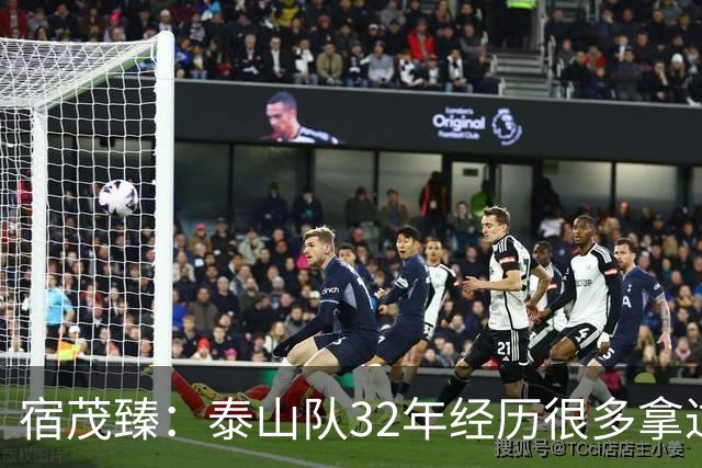 宿茂臻：泰山队32年经历很多拿过冠军，赛季有低谷希望球迷理解