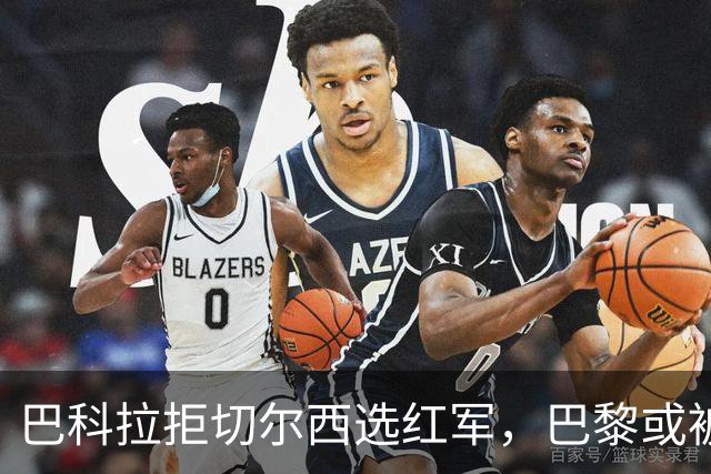 巴科拉拒切尔西选红军，巴黎或被迫出售标价1.6亿欧