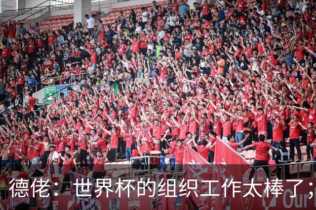 德佬：世界杯的组织工作太棒了；意甲应缩小规模 且必须建新球场