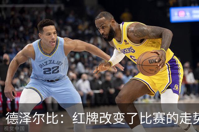 德泽尔比：红牌改变了比赛的走势 穆德里克就像是我的儿子一样