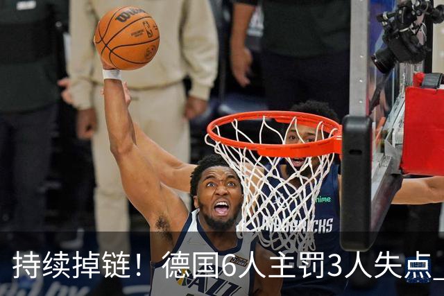 持续掉链！德国6人主罚3人失点 诺伊尔扛压神扑也带不动