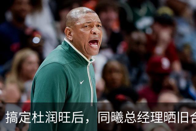 搞定杜润旺后，同曦总经理晒旧合照，7个字引猜想，徐杰也要来？