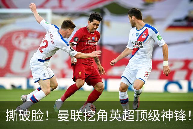 撕破脸！曼联挖角英超顶级神锋！球迷彻底破防