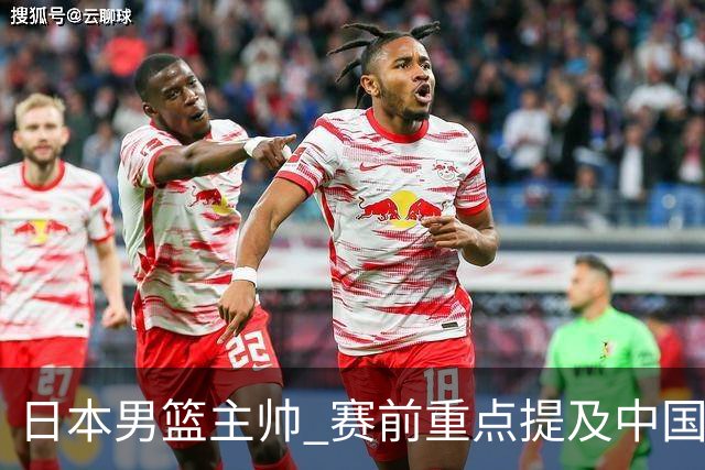 日本男篮主帅 赛前重点提及中国队一人，不是杨瀚森 也不是赵继伟！