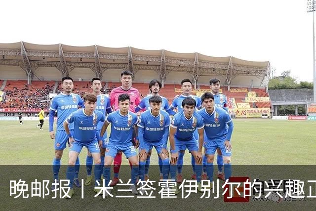 晚邮报丨米兰签霍伊别尔的兴趣正在升温