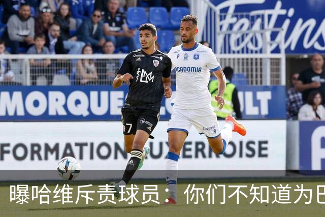 曝哈维斥责球员：你们不知道为巴萨踢球意味着什么