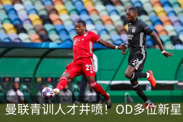曼联青训人才井喷！OD多位新星竞争一线队，外租计划同步启动