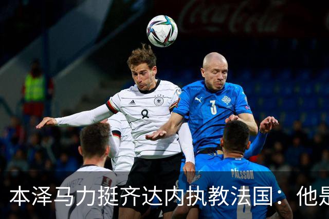 本泽马力挺齐达内执教法国：他是传奇，也是老大哥