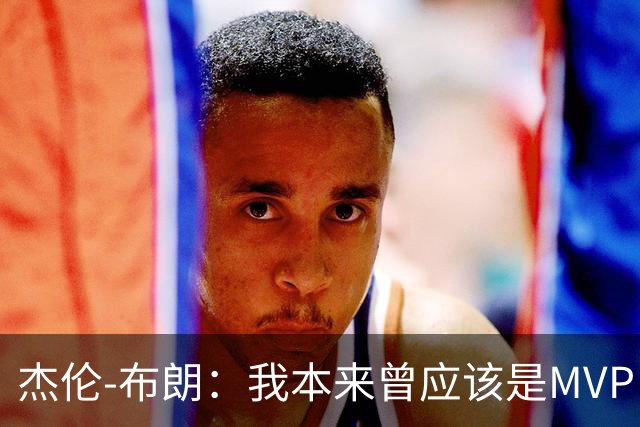 杰伦-布朗：我本来曾应该是MVP，但最终决定权在媒体手中