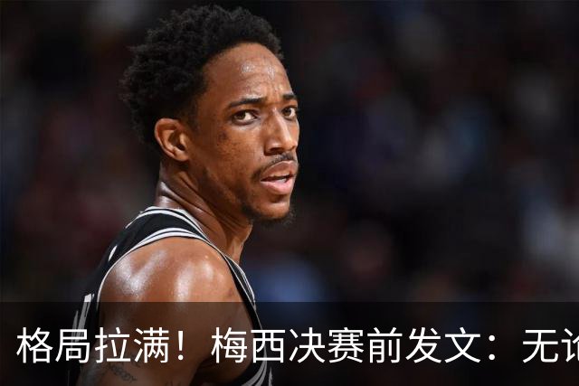 格局拉满！梅西决赛前发文：无论胜负，阿根廷已经书写了历史！