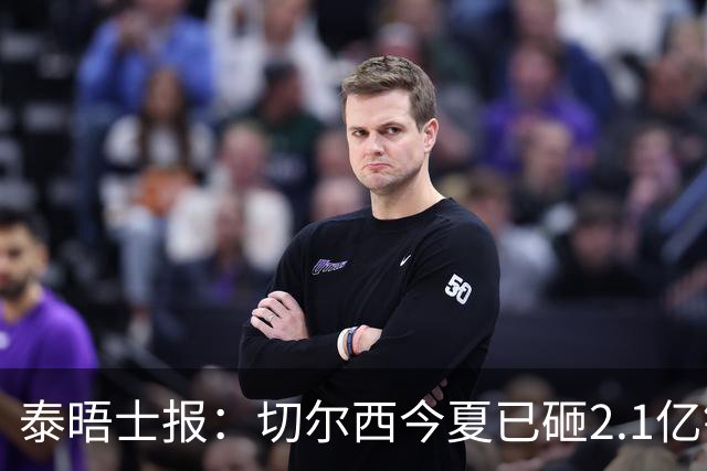 泰晤士报：切尔西今夏已砸2.1亿镑，但并不担心违反财政规则