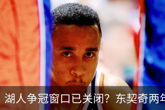 湖人争冠窗口已关闭？东契奇两年后或将闹离队