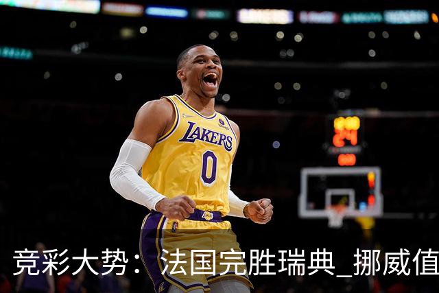 竞彩大势：法国完胜瑞典 挪威值得信任
