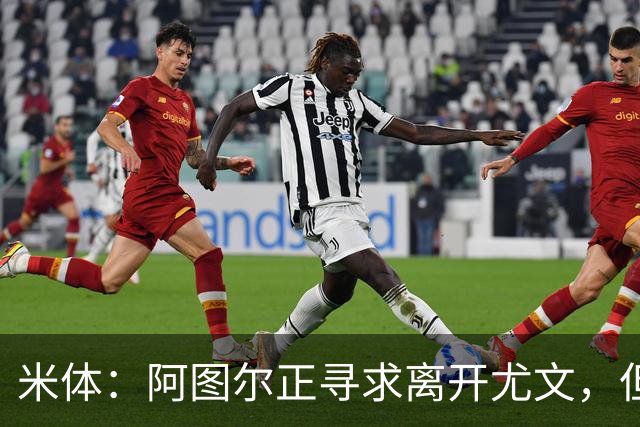 米体：阿图尔正寻求离开尤文，但税后500万欧的年薪成离队障碍