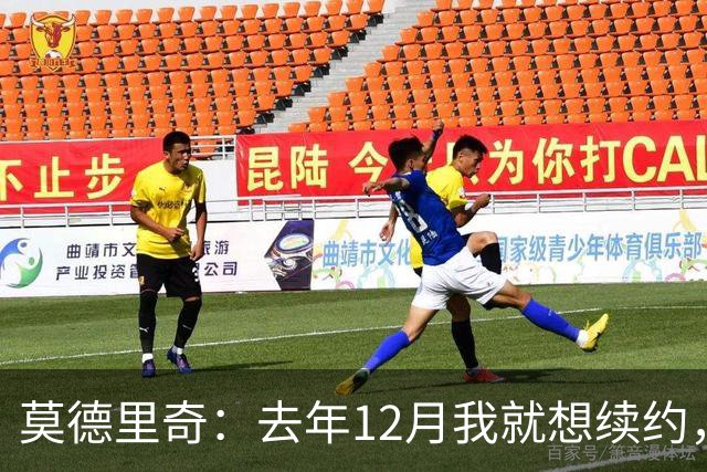莫德里奇：去年12月我就想续约，但我当时想等一等身体的反馈