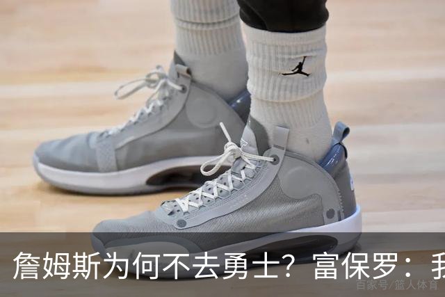 詹姆斯为何不去勇士？富保罗：我说了不算，让他自己决定吧