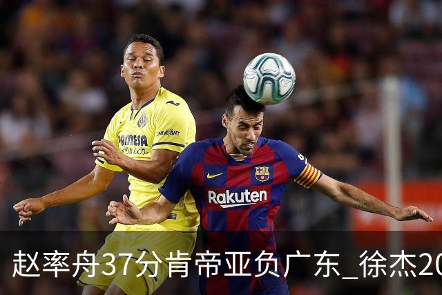 赵率舟37分肯帝亚负广东 徐杰20+6易建联12分