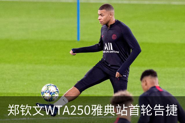 郑钦文WTA250雅典站首轮告捷