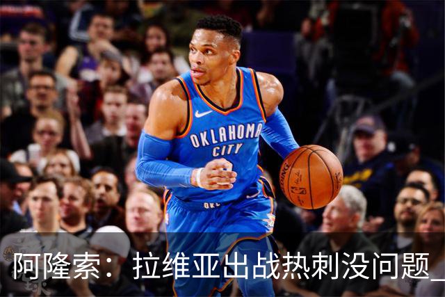 阿隆索：拉维亚出战热刺没问题 所有球员都要融入战术思维