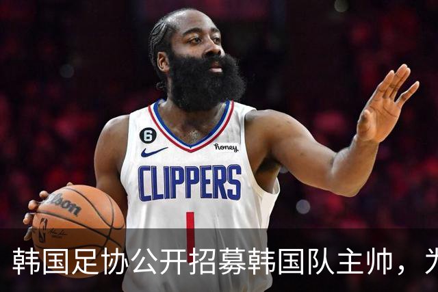 韩国足协公开招募韩国队主帅，为韩国男女足国家队历史上首次