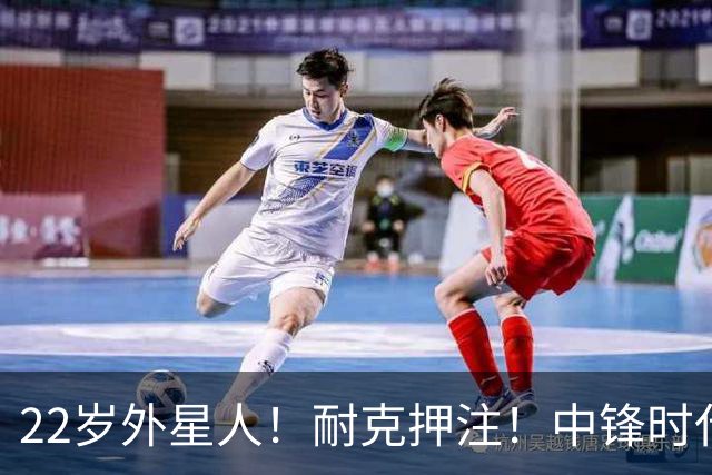 22岁外星人！耐克押注！中锋时代！现役唯一值得吗？