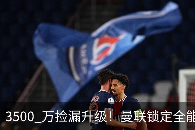 3500 万捡漏升级！曼联锁定全能神腰，全面碾压 5000 万新援