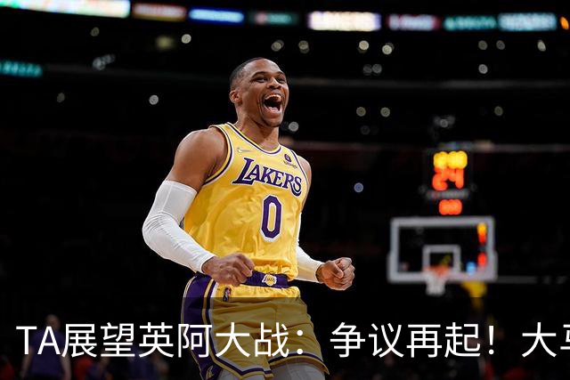 TA展望英阿大战：争议再起！大马丁接过球王衣钵成为全英公敌？